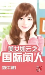 美女如云之国际闲人    作者：跃千愁美女如云之国际闲人    作者：跃千愁-知轩藏书