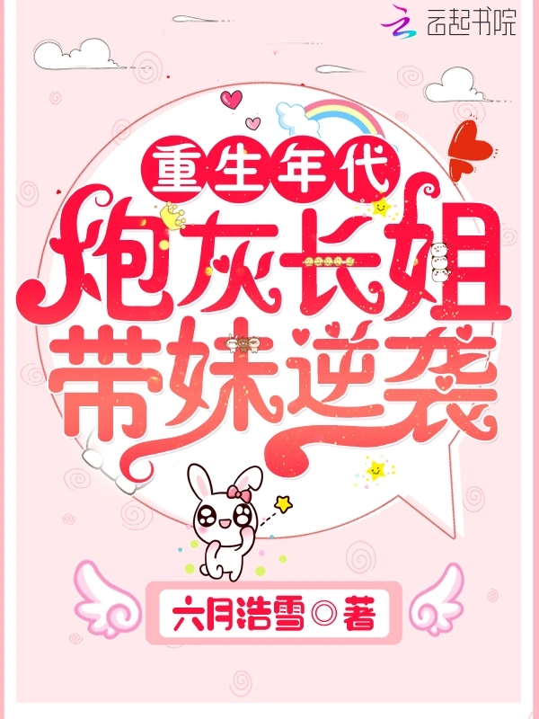重生年代：炮灰长姐带妹逆袭 (不负韶光且峥嵘) (正文+番外)     作者：六月浩雪重生年代：炮灰长姐带妹逆袭 (不负韶光且峥嵘) (正文+番外)     作者：六月浩雪-知轩藏书